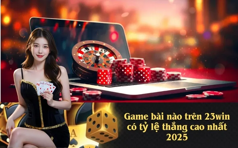 Game bài nào trên 23win có tỷ lệ thắng cao nhất 2025