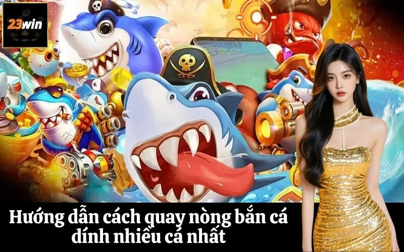 Hướng dẫn cách quay nòng bắn cá dính nhiều cá nhất